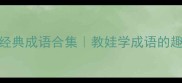 带丑字的经典成语合集教娃学成语的趣味记忆法