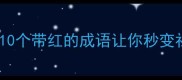 红红火火恍恍惚惚这10个带红的成语让你秒变社牛附超全记忆口诀