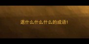 退什么什么什么的成语