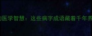 成语中的医学智慧这些病字成语藏着千年养生密码