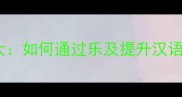 成语乐趣大如何通过乐及提升汉语文化素养