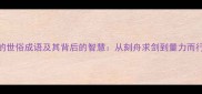20个最常用的世俗成语及其背后的智慧从刻舟求剑到量力而行的处世哲学