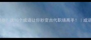 臣称的成语有哪些这10个成语让你秒变古代职场高手成语大全职场干货