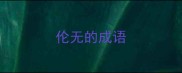 伦无的成语