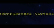 活字成语的巧妙运用与创意表达从活字生香到活字造化