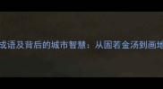 与城相关的100个成语及背后的城市智慧从固若金汤到画地为牢的文明密码