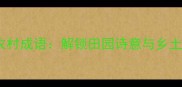 20个惊艳自然的农村成语解锁田园诗意与乡土智慧的汉语瑰宝