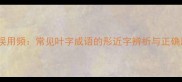 成语旁支误用频常见叶字成语的形近字辨析与正确用法指南