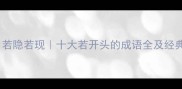 若即若离若隐若现十大若开头的成语全及经典应用指南