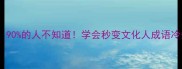 冷门成语10个90的人不知道学会秒变文化人成语冷知识文化小课堂