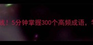 成语接龙大挑战5分钟掌握300个高频成语学生党必看