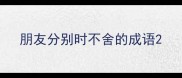 朋友分别时不舍的成语