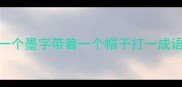 一个墨字带着一个帽子打一成语