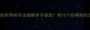 乖字谜成语全如何用拆字法破解乖字谜底附10个经典例句及推荐搜索技巧