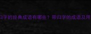 包含归字的经典成语有哪些带归字的成语及用法全