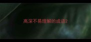 高深不易理解的成语