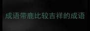 成语带鹿比较吉祥的成语