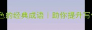50个描写景物及颜色的经典成语助你提升写作文采的实用指南