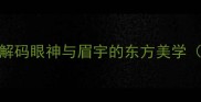 眉目传情15个中华成语解码眼神与眉宇的东方美学附应用场景与创作技巧