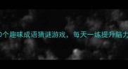 爆笑挑战50个趣味成语猜谜游戏每天一练提升脑力附答案