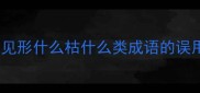 成语形神兼备常见形什么枯什么类成语的误用与正确用法指南