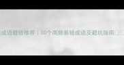 成语避错推荐30个高频易错成语及避坑指南