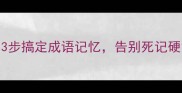 小学生必看3步搞定成语记忆告别死记硬背的5大方法