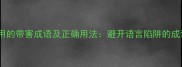 10个最易误用的带害成语及正确用法避开语言陷阱的成语使用指南