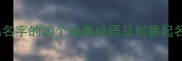 最新推荐适合伴侣名字的20个经典成语及创意起名指南附姓名学