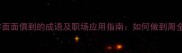 10个形容面面俱到的成语及职场应用指南如何做到周全无遗