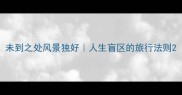 未到之处风景独好人生盲区的旅行法则