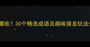 步字成语接龙有哪些30个精选成语及趣味接龙玩法全附练习表