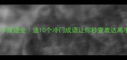 熔字成语全这10个冷门成语让你秒变表达高手