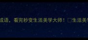15个形容生活美好的成语看完秒变生活美学大师生活美学成语故事人间烟火气