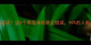 彼什么成语这5个易混淆的常见错误90的人都会中招