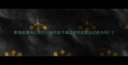 职场发展向心而行如何在不确定时代找到自己的方向