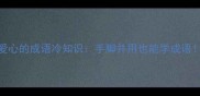 爱心的成语冷知识手脚并用也能学成语
