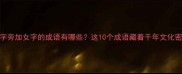 心字旁加女字的成语有哪些这10个成语藏着千年文化密码
