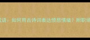 10个最常用的生气成语如何用古诗词表达愤怒情绪附职场家庭场景使用指南