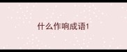什么作响成语