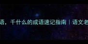 100个常用成语千什么的成语速记指南语文老师私藏记忆法