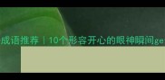 眼睛发亮的好成语推荐10个形容开心的眼神瞬间get高情商表达
