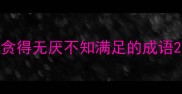 贪得无厌不知满足的成语