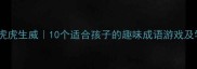 成语接龙虎虎生威10个适合孩子的趣味成语游戏及学习技巧