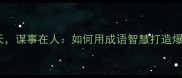 成事在天谋事在人如何用成语智慧打造爆款内容