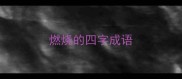 燃烧的四字成语