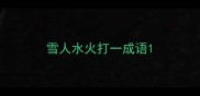 雪人水火打一成语