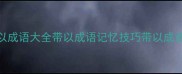 带以成语100个带以成语大全带以成语记忆技巧带以成语速记法易学网