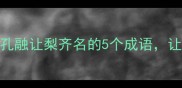 经典成语故事谦让三先和孔融让梨齐名的5个成语让孩子学会分享的传统文化智慧