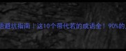爆款成语避坑指南这10个带代若的成语全90的人用错